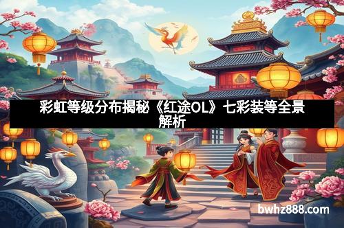 彩虹等级分布揭秘《红途OL》七彩装等全景解析
